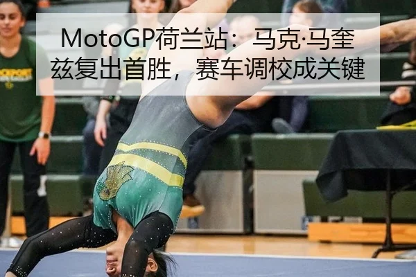 MotoGP荷兰站：马克·马奎兹复出首胜，赛车调校成关键
