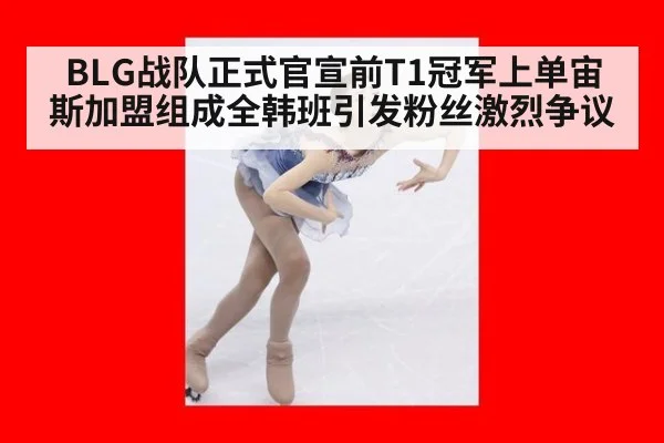 BLG战队正式官宣前T1冠军上单宙斯加盟组成全韩班引发粉丝激烈争议