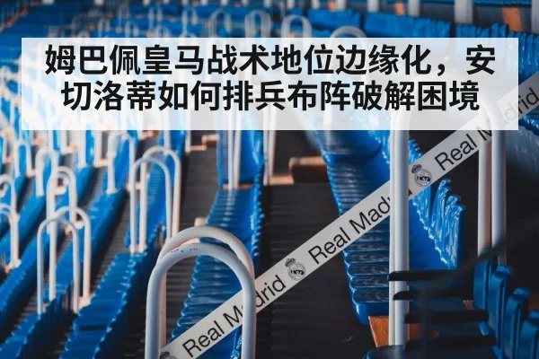 姆巴佩皇马战术地位边缘化，安切洛蒂如何排兵布阵破解困境