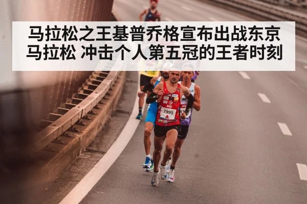 马拉松之王基普乔格宣布出战东京马拉松 冲击个人第五冠的王者时刻