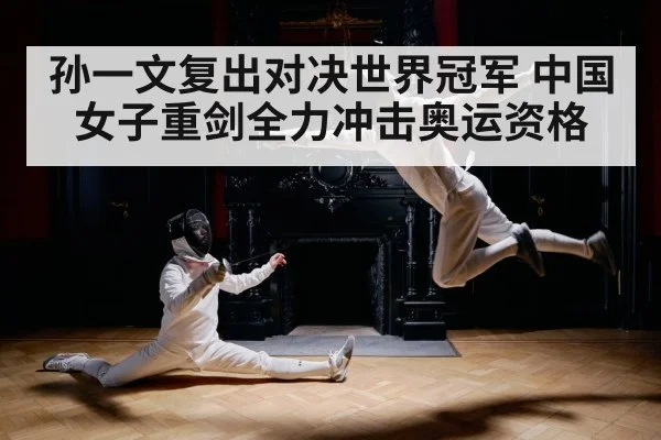 孙一文复出对决世界冠军 中国女子重剑全力冲击奥运资格