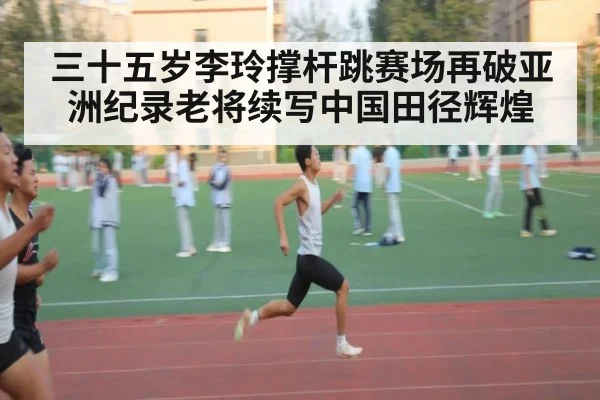 三十五岁李玲撑杆跳赛场再破亚洲纪录老将续写中国田径辉煌