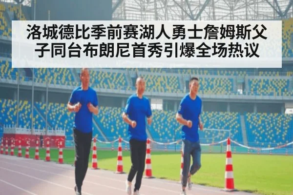 洛城德比季前赛湖人勇士詹姆斯父子同台布朗尼首秀引爆全场热议
